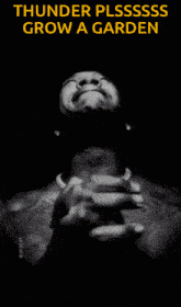 a black and white photo of a man with the words " thunder plssss grow a garden " on the top