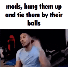 a picture of a man with the words mods hang them up and tie them by their balls on the bottom
