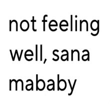 a black and white image of the words `` not feeling well , sana mababy ''