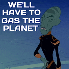 a cartoon character says we ll have to gas the planet