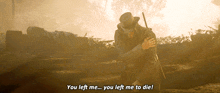 a man in a cowboy hat is kneeling down and says you left me you left me to die