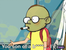 a cartoon character with a cigarette in his mouth says " you son of a b ... i 'm 3look "