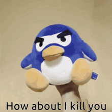 a blue and white stuffed penguin with the words how about i kill you on the bottom