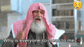 a man with a beard and a scarf on his head says " why is everyone so mean to me "