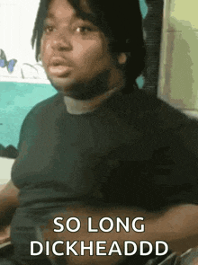 a man in a black shirt says " so long dickheadd "