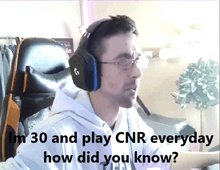 a man wearing headphones says " i 'm 30 and play cnr everyday how did you know ? "