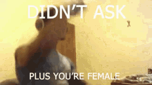 Didnt Ask Plus Youre Female GIF - Didnt Ask Plus Youre Female GIFs