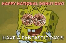 spongebob is holding two donuts in front of his eyes and says `` happy national donut day ! have a fantastic day ! ''