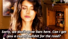 Sorry We Dont Serve Liars Here Can I Get You A Cup Of Bullshit For The Road GIF - Sorry We Dont Serve Liars Here Can I Get You A Cup Of Bullshit For The Road Elena Gilbert GIFs