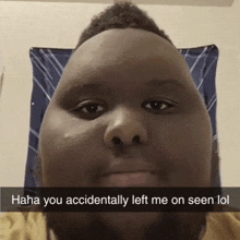 a man with a big head has a caption that says " haha you accidentally left me on seen lol "