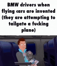 a bmw drivers when flying cars are invented they are attempting to tailgate a fucking plane