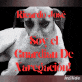 a picture of a dog with the words ricardo jose soy el guardian de narcoacion