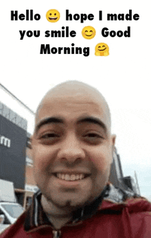 a man with a shaved head is smiling and says `` hello hope i made you smile good morning '' .
