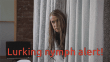 a woman peeking out from behind a curtain with the words lurking nymph alert written in red