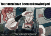 a jojo 's bizarre adventure meme that says " your aura have been acknowledged " and " your underwear is showing "