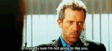 Hugh Laurie Im Pretty Sure GIF - Hugh Laurie Im Pretty Sure Not Going To Like You GIFs