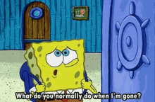 a cartoon of spongebob squarepants asking what do you normally do when i 'm gone .