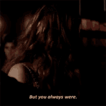 a woman with long blonde hair is talking to a man in a dark room and says `` but you always were '' .