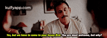a man with a mustache is talking to another man and says yes but we have to come to your house first .