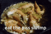 a frying pan filled with shrimp with the words eat the piss shrimp above it