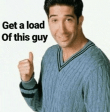 a man in a blue sweater is giving a thumbs up and saying get a load of this guy .