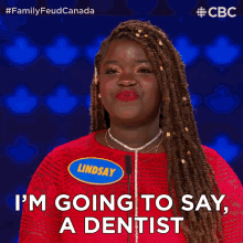 im going to say a dentist i dont know unsure guess family feud canada