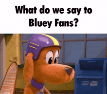 a cartoon dog wearing a purple and yellow helmet with the words what do we say to bluey fans written above it