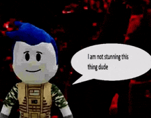 a stuffed animal with a speech bubble that says `` i am not stunning this thing dude '' .