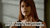 a woman is talking and saying `` to be honest , it 's actually just so nice to have company '' .