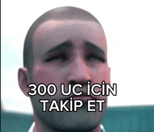 a man with a sad look on his face and the words 300 uc icin takip et on the bottom