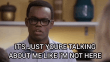 a man wearing glasses says it 's just youre talking about me like i 'm not here .