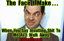 mr bean making a funny face with the caption " the face i make ... when you say insulting shit to me as i walk away