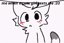 a drawing of a cat with a surprised look on its face and the words `` me when a cute girl texts me '' .