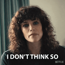 a woman with curly hair says " i don t think so "