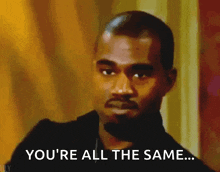 a man with a beard is looking at the camera and saying `` you 're all the same '' .