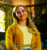a woman wearing a yellow sweater and a striped shirt says " only if that girl is you "