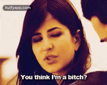 a woman says " you think i 'm a bitch " while looking at a man