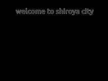 a sign that says welcome to shiroya city