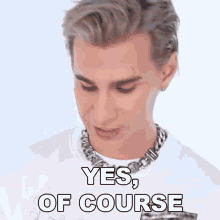 a man wearing a white shirt and a silver chain around his neck says yes of course .