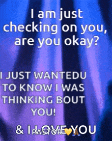 i am just checking on you are you okay i just wanted to know i was thinking bout you !