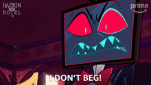 a cartoon character from hazbin hotel says " i don t beg "