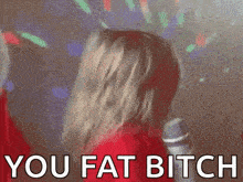 a woman singing into a microphone with the words you fat bitch written on the bottom