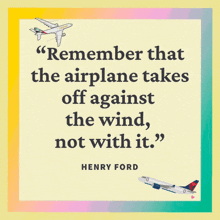 a quote by henry ford that says remember that the airplane takes off against the wind not with it