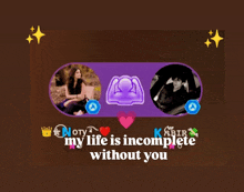 a poster that says " my life is incomplete without you " on it