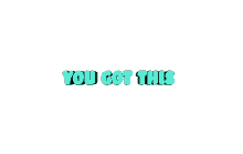 you got this you got it you can do it