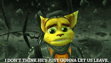 ratchet from the video game ratchet and clank says " i don 't think he 's just gonna let us leave "