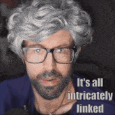 a man with glasses and gray hair has the words it 's all intricately linked