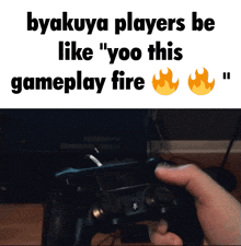 a person is holding a video game controller with a meme that says byakuya players be like " yoo this gameplay fire "