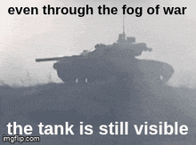 a tank is silhouetted against a foggy background with the caption " even through the fog of war the tank is still visible "