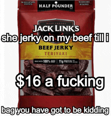 a bag of jack links teriyaki beef jerky that costs $ 16 a fucking bag you have got to be kidding